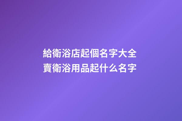 給衛浴店起個名字大全 賣衛浴用品起什么名字-第1張-店鋪起名-玄機派
